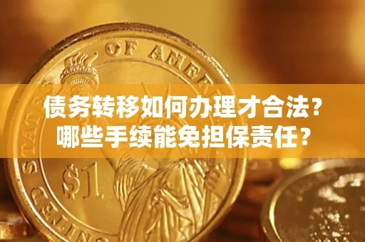 武汉债务转移如何办理才合法？哪些手续能免担保责任？