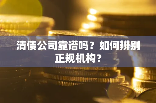 武汉清债公司靠谱吗？如何辨别正规机构？