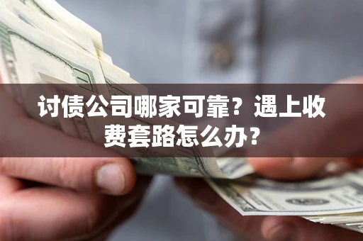 武汉讨债公司哪家可靠？遇上收费套路怎么办？