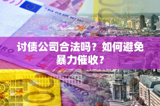 武汉讨债公司合法吗？如何避免暴力催收？