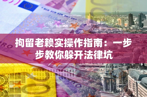 武汉拘留老赖实操作指南：一步步教你躲开法律坑