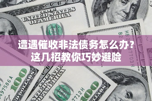 武汉遭遇催收非法债务怎么办？这几招教你巧妙避险