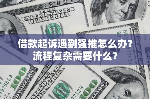武汉借款起诉遇到强推怎么办？流程复杂需要什么？