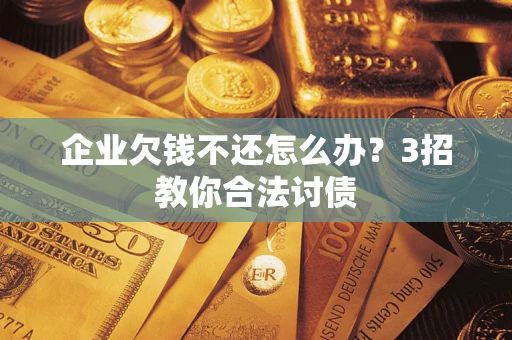 武汉企业欠钱不还怎么办？3招教你合法讨债