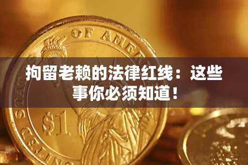 武汉拘留老赖的法律红线：这些事你必须知道！