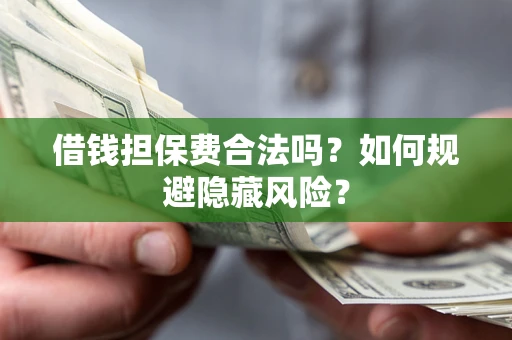 武汉借钱担保费合法吗？如何规避隐藏风险？