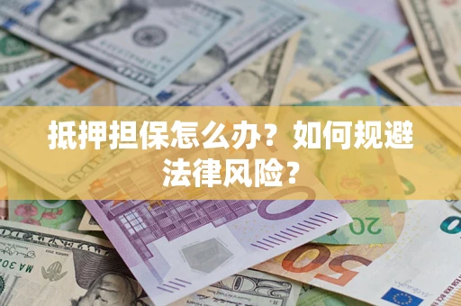 武汉抵押担保怎么办？如何规避法律风险？