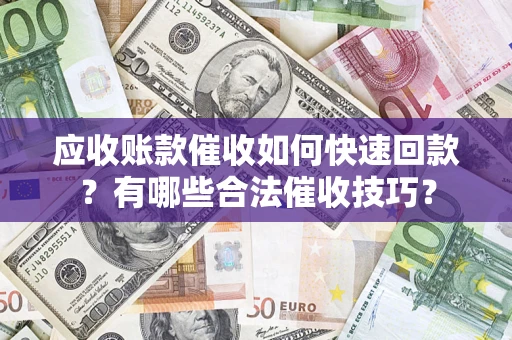 武汉应收账款催收如何快速回款？有哪些合法催收技巧？