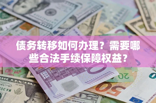 武汉债务转移如何办理？需要哪些合法手续保障权益？