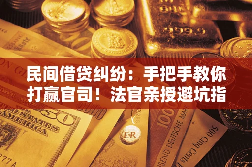 武汉民间借贷纠纷：手把手教你打赢官司！法官亲授避坑指南