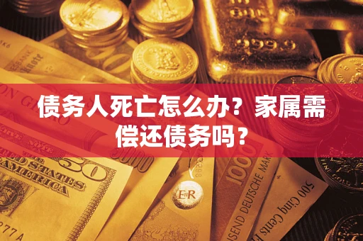 武汉债务人死亡怎么办？家属需偿还债务吗？
