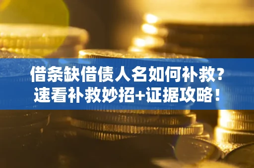 武汉借条缺借债人名如何补救？速看补救妙招+证据攻略！