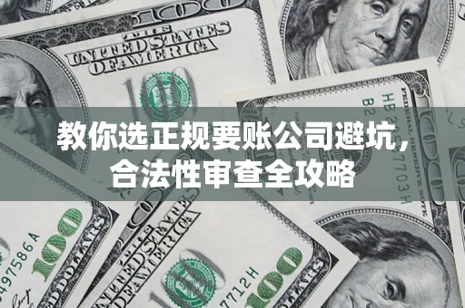 武汉教你选正规要账公司避坑，合法性审查全攻略