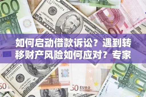 武汉如何启动借款诉讼？遇到转移财产风险如何应对？专家解局支招