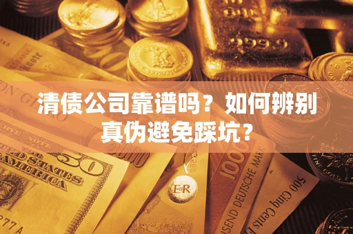 武汉清债公司靠谱吗？如何辨别真伪避免踩坑？