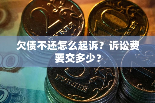 武汉欠债不还怎么起诉？诉讼费要交多少？