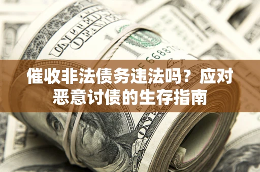 武汉催收非法债务违法吗？应对恶意讨债的生存指南