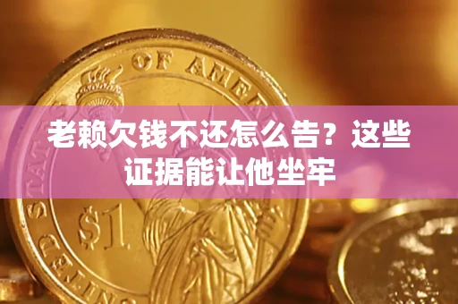 武汉老赖欠钱不还怎么告？这些证据能让他坐牢