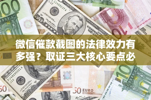 武汉微信催款截图的法律效力有多强？取证三大核心要点必须知道！