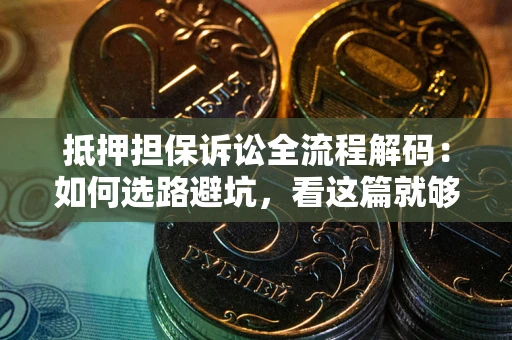 武汉抵押担保诉讼全流程解码：如何选路避坑，看这篇就够了