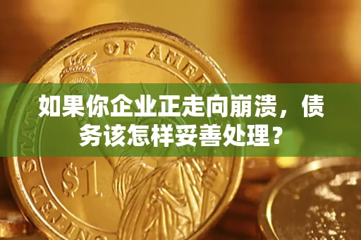 武汉如果你企业正走向崩溃，债务该怎样妥善处理？
