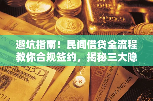 武汉避坑指南！民间借贷全流程教你合规签约，揭秘三大隐形陷阱