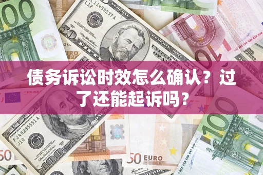 武汉债务诉讼时效怎么确认？过了还能起诉吗？