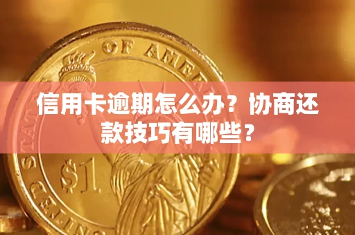 武汉信用卡逾期怎么办？协商还款技巧有哪些？