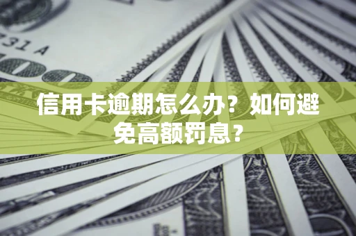 武汉信用卡逾期怎么办？如何避免高额罚息？