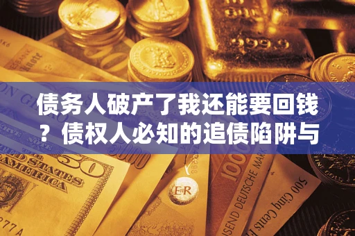 武汉债务人破产了我还能要回钱？债权人必知的追债陷阱与破局之道