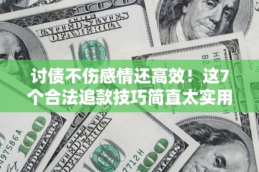 武汉讨债不伤感情还高效！这7个合法追款技巧简直太实用