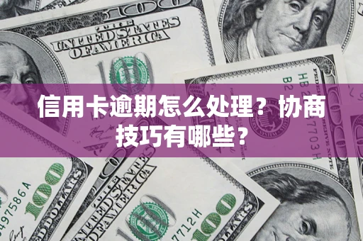 武汉信用卡逾期怎么处理？协商技巧有哪些？