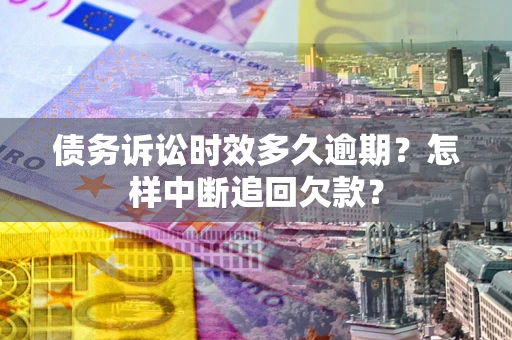 武汉债务诉讼时效多久逾期？怎样中断追回欠款？