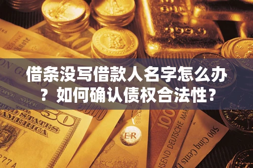 武汉借条没写借款人名字怎么办？如何确认债权合法性？
