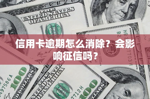 武汉信用卡逾期怎么消除？会影响征信吗？