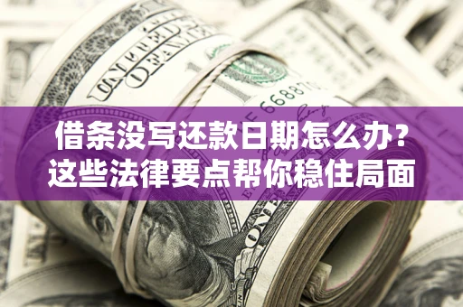 武汉借条没写还款日期怎么办？这些法律要点帮你稳住局面