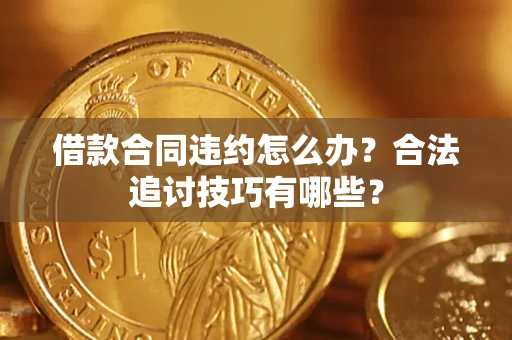 武汉借款合同违约怎么办？合法追讨技巧有哪些？