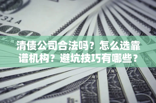 武汉清债公司合法吗？怎么选靠谱机构？避坑技巧有哪些？