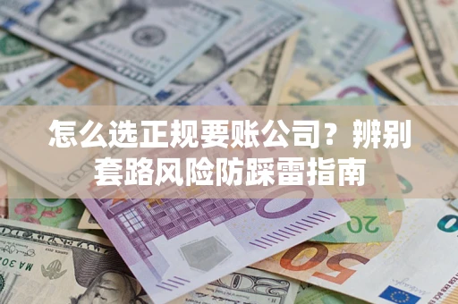 武汉怎么选正规要账公司？辨别套路风险防踩雷指南