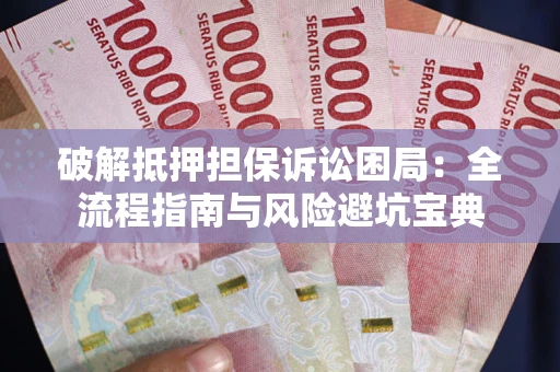 武汉破解抵押担保诉讼困局:全流程指南与风险避坑宝典 武汉破解抵押担保诉讼困局:全流程指南与风险避坑宝典