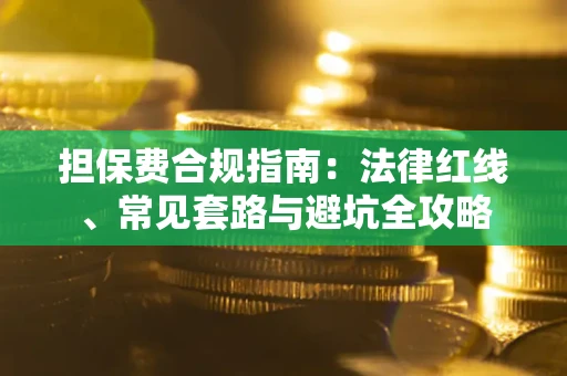 武汉担保费合规指南：法律红线、常见套路与避坑全攻略