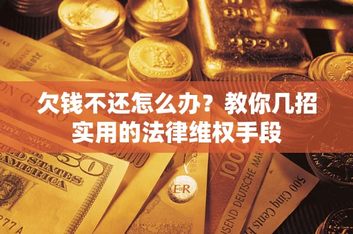 武汉欠钱不还怎么办？教你几招实用的法律维权手段
