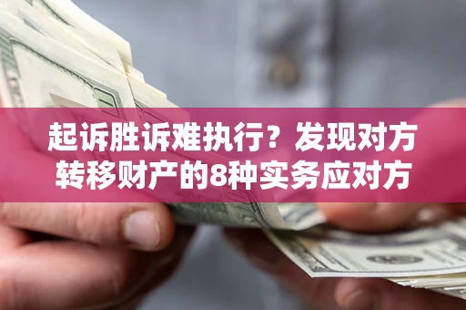 武汉起诉胜诉难执行？发现对方转移财产的8种实务应对方案
