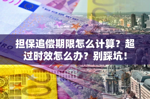 武汉担保追偿期限怎么计算？超过时效怎么办？别踩坑！