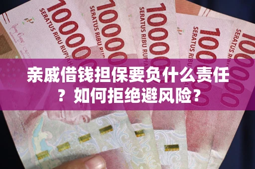 武汉亲戚借钱担保要负什么责任？如何拒绝避风险？
