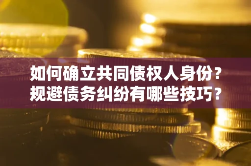 武汉如何确立共同债权人身份？规避债务纠纷有哪些技巧？