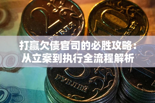 武汉打赢欠债官司的必胜攻略：从立案到执行全流程解析