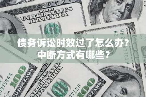 武汉债务诉讼时效过了怎么办？中断方式有哪些？