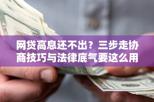 武汉网贷高息还不出？三步走协商技巧与法律底气要这么用