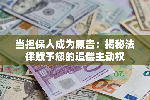 武汉当担保人成为原告:揭秘法律赋予您的追偿主动权 武汉当担保人成为原告:揭秘法律赋予您的追偿主动权